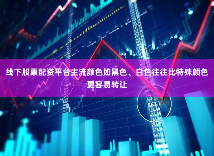 线下股票配资平台主流颜色如黑色、白色往往比特殊颜色更容易转让