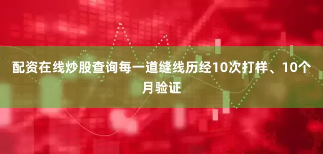 配资在线炒股查询每一道缝线历经10次打样、10个月验证