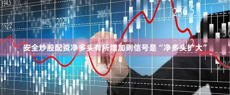 安全炒股配资净多头有所增加则信号是“净多头扩大”