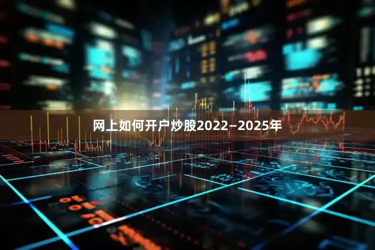 网上如何开户炒股2022—2025年