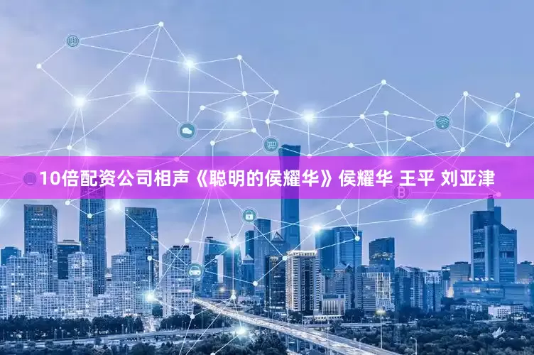 10倍配资公司相声《聪明的侯耀华》侯耀华 王平 刘亚津