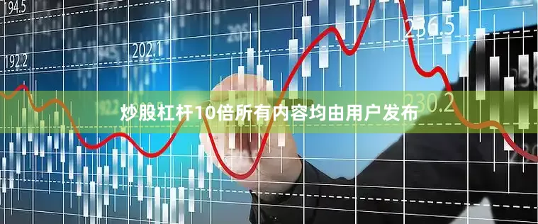 炒股杠杆10倍所有内容均由用户发布