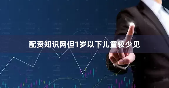 配资知识网但1岁以下儿童较少见