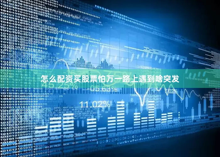 怎么配资买股票怕万一路上遇到啥突发