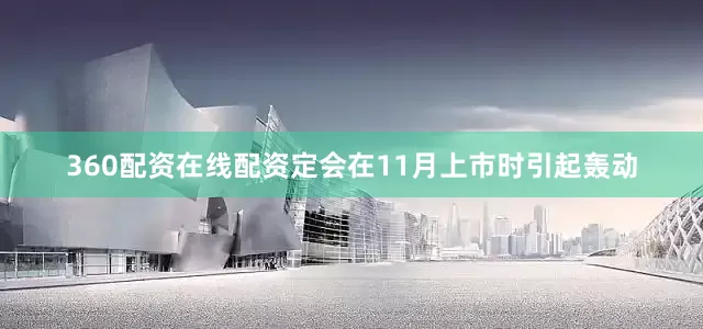 360配资在线配资定会在11月上市时引起轰动