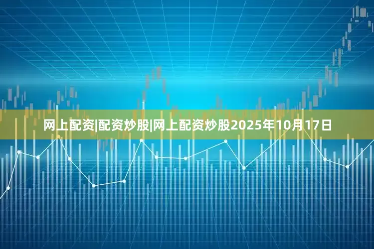网上配资|配资炒股|网上配资炒股　　2025年10月17日